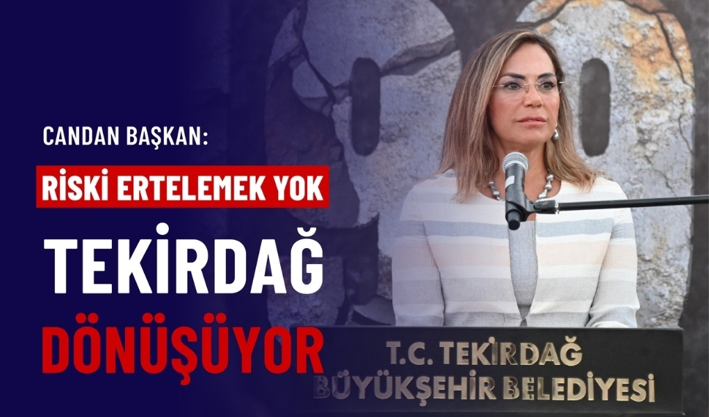 CANDAN BAŞKAN: “RİSKİ ERTELEMEK YOK, TEKİRDAĞ DÖNÜŞÜYOR”