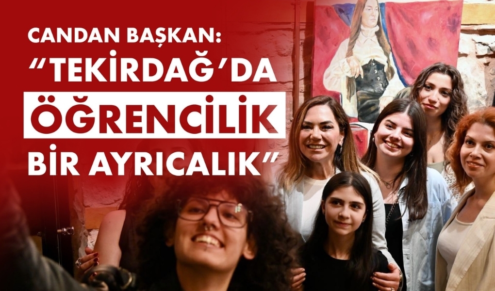 CANDAN BAŞKAN: “TEKİRDAĞ’DA ÖĞRENCİLİK BİR AYRICALIK”