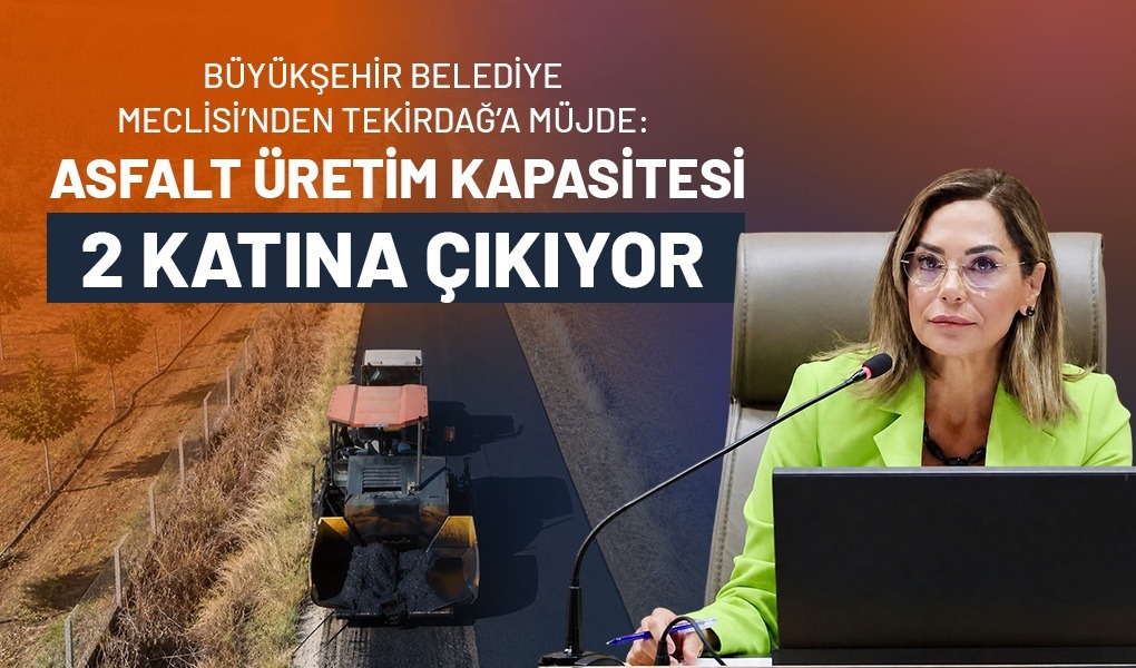 BÜYÜKŞEHİR BELEDİYE MECLİSİ’NDEN TEKİRDAĞ’A MÜJDE: ASFALT ÜRETİM KAPASİTESİ 2 KATINA ÇIKIYOR