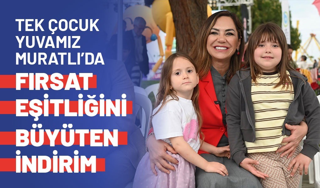 TEK ÇOCUK YUVAMIZ MURATLI’DA FIRSAT EŞİTLİĞİNİ BÜYÜTEN İNDİRİM
