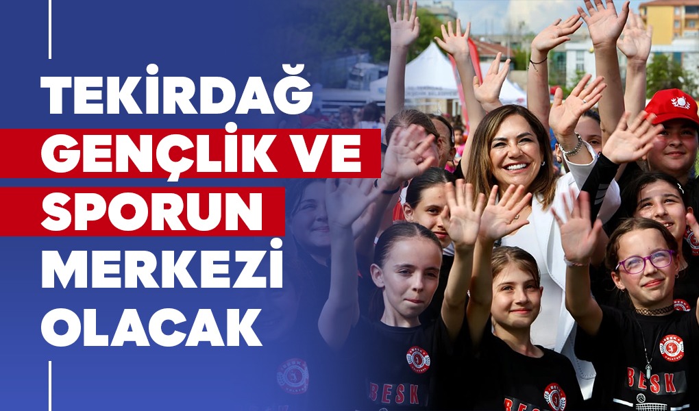 TEKİRDAĞ GENÇLİK VE SPORUN MERKEZİ OLACAK