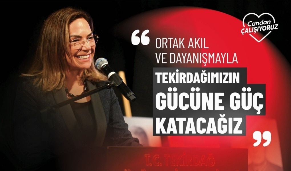 “ORTAK AKIL VE DAYANIŞMAYLA TEKİRDAĞIMIZIN GÜCÜNE GÜÇ KATACAĞIZ”